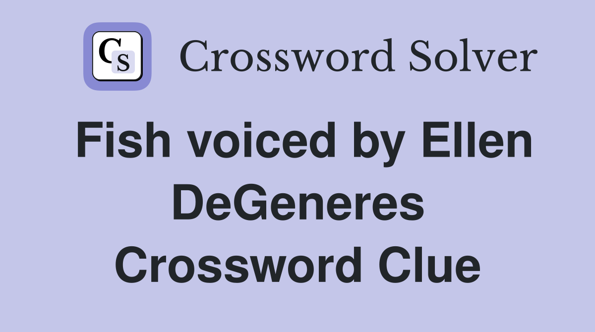Fish voiced by Ellen DeGeneres Crossword Clue