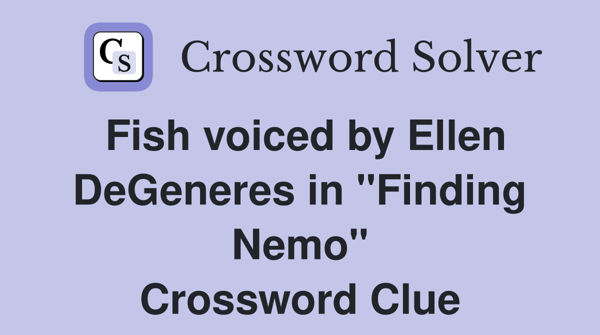 Fish voiced by Ellen DeGeneres in "Finding Nemo" Crossword Clue