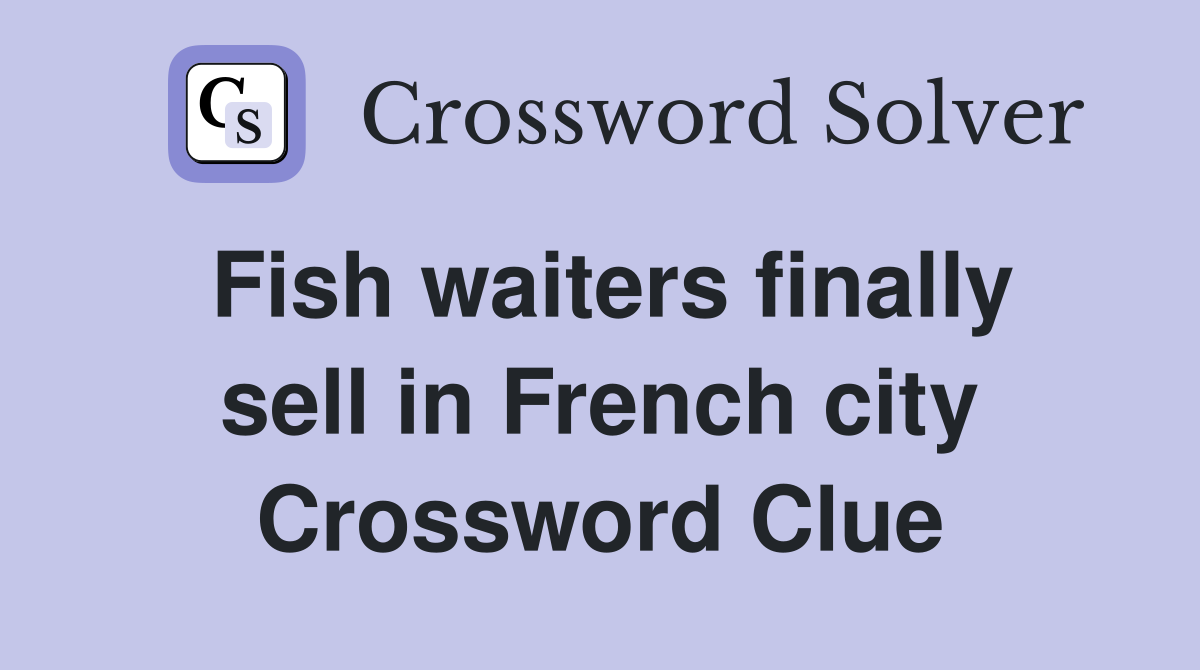 Fish waiters finally sell in French city Crossword Clue