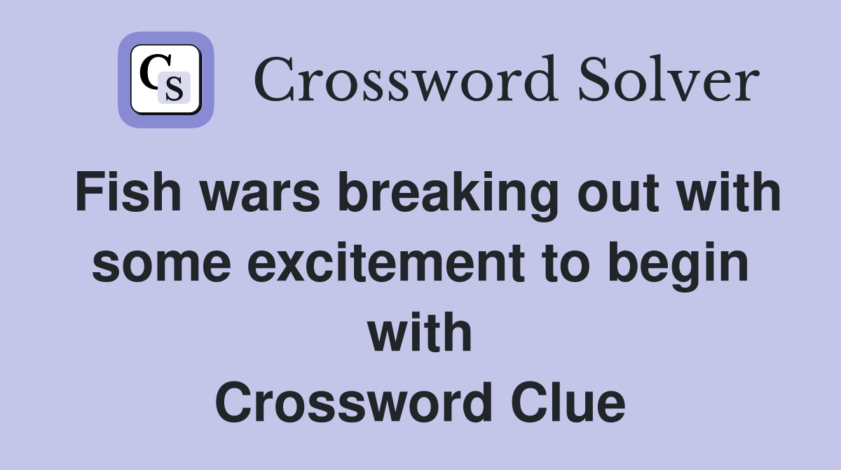 Fish wars breaking out with some excitement to begin with Crossword Clue