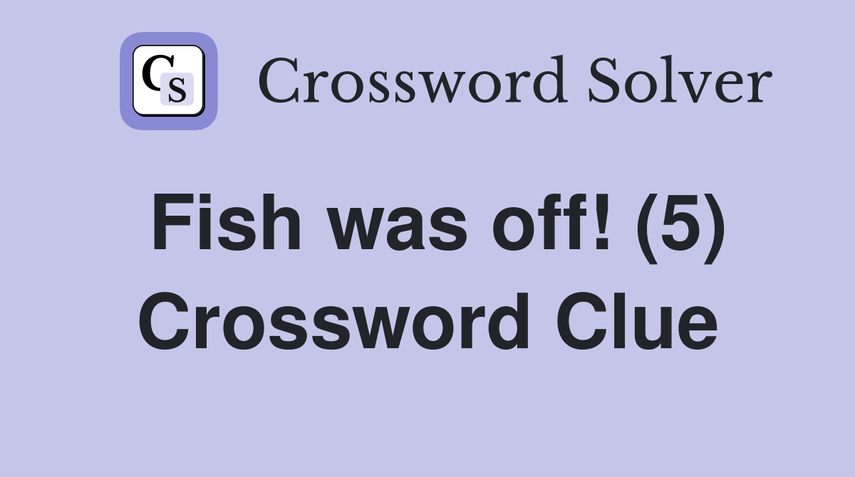 Fish was off! (5) Crossword Clue