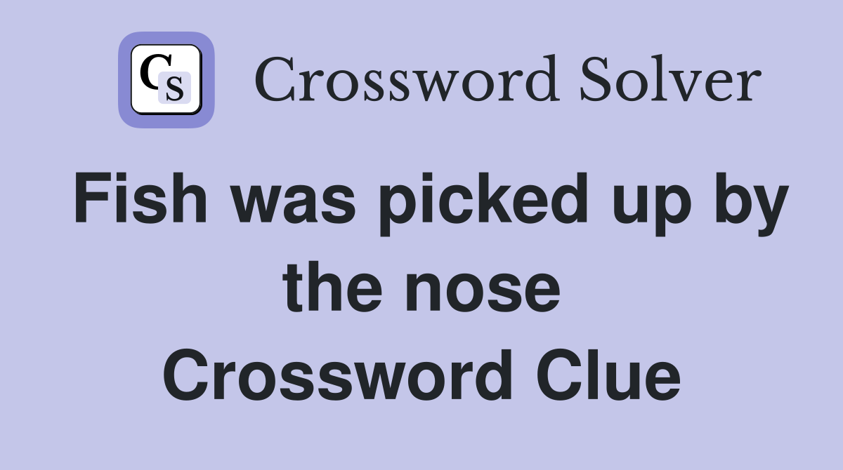 Fish was picked up by the nose Crossword Clue
