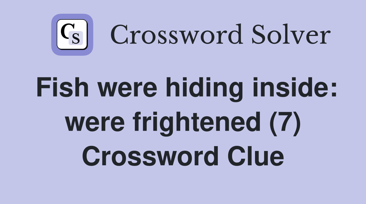 Fish were hiding inside: were frightened (7) Crossword Clue