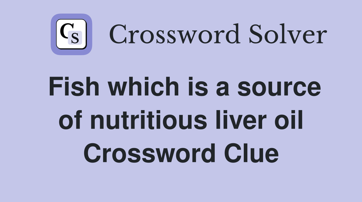 Fish which is a source of nutritious liver oil Crossword Clue