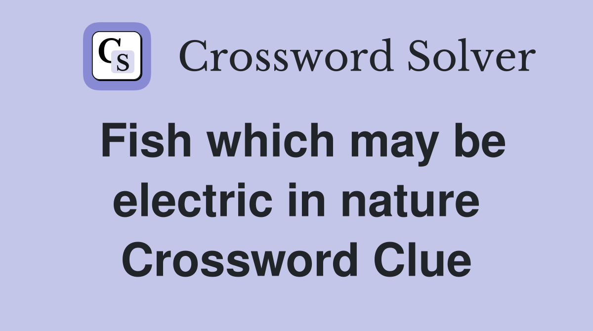 Fish which may be electric in nature Crossword Clue