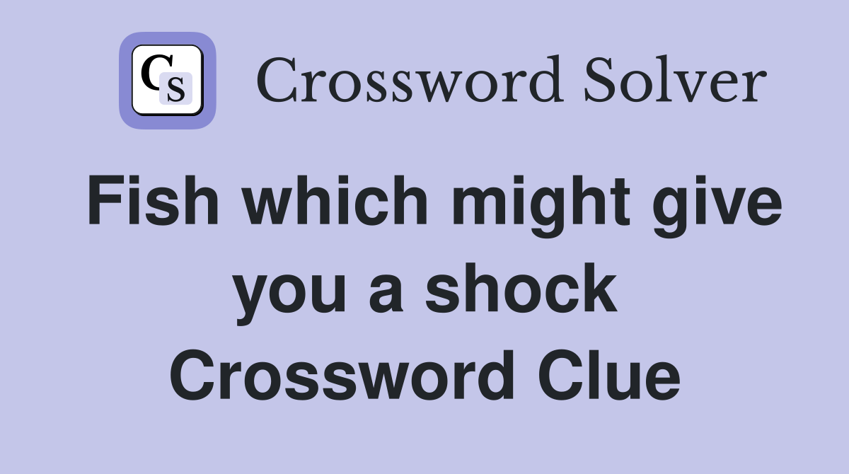 Fish which might give you a shock Crossword Clue