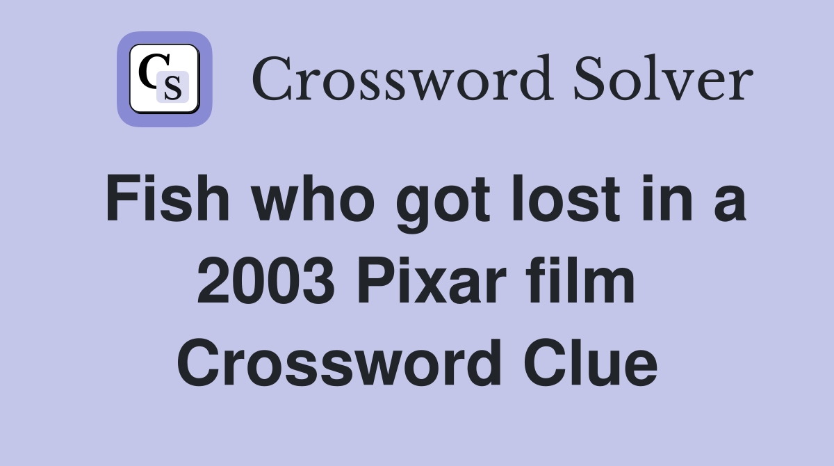 Fish who got lost in a 2003 Pixar film Crossword Clue