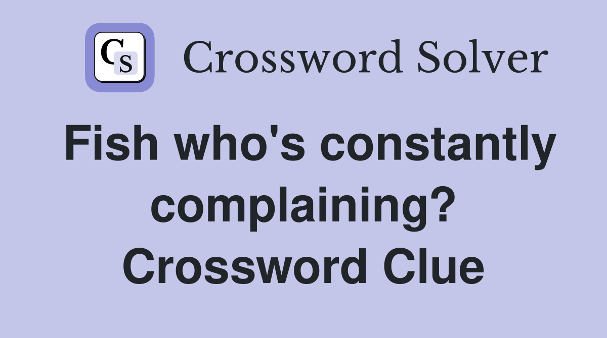 Fish who's constantly complaining? Crossword Clue