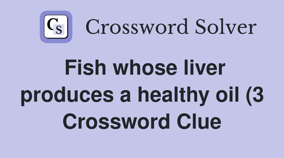 Fish whose liver produces a healthy oil (3) Crossword Clue Answers Fish whose liver produces a healthy oil (3) Crossword Clue Answers