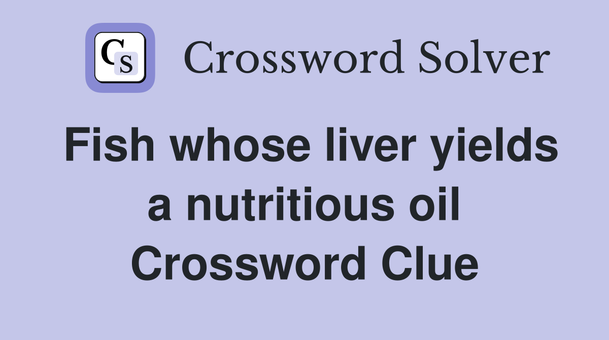 Fish whose liver yields a nutritious oil Crossword Clue