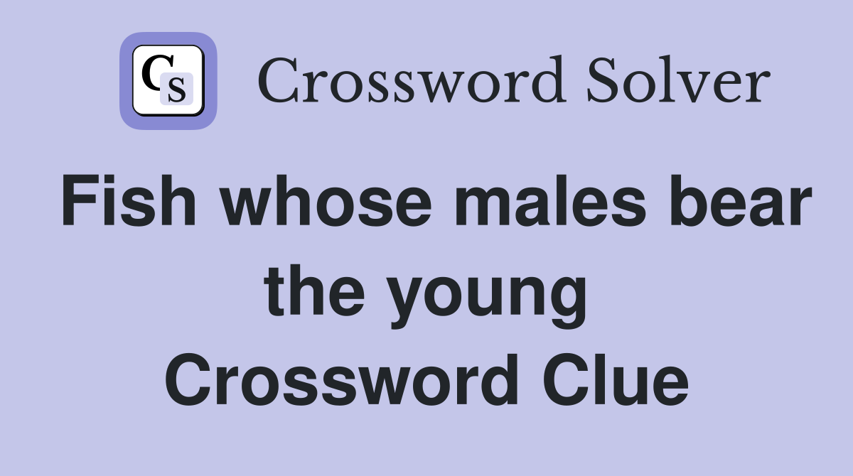 Fish whose males bear the young Crossword Clue