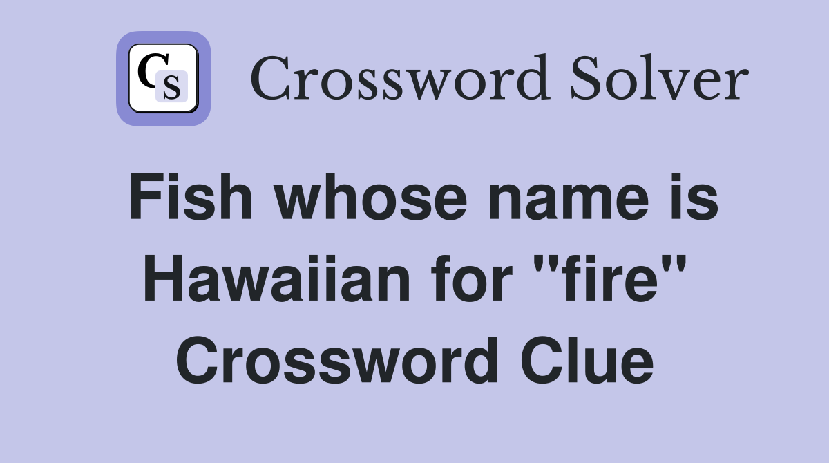 Fish whose name is Hawaiian for "fire" Crossword Clue
