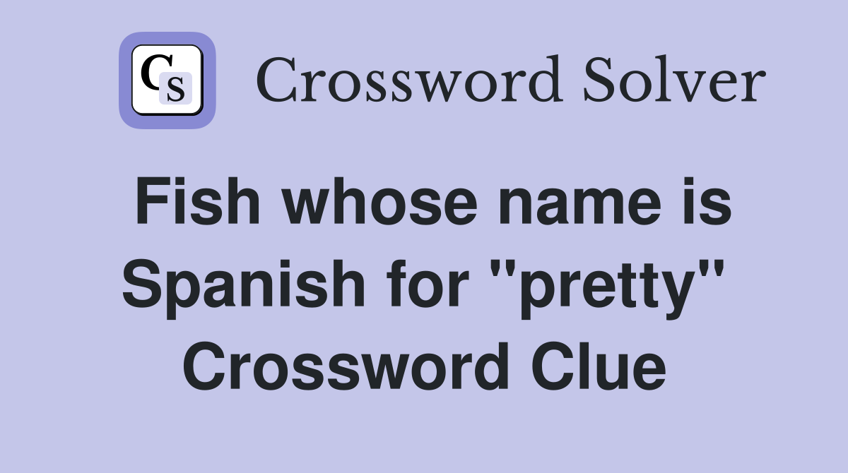 Fish whose name is Spanish for "pretty" Crossword Clue