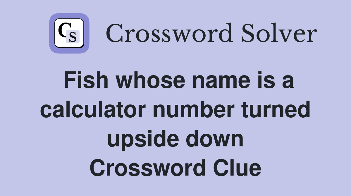 Fish whose name is a calculator number turned upside down Crossword Clue