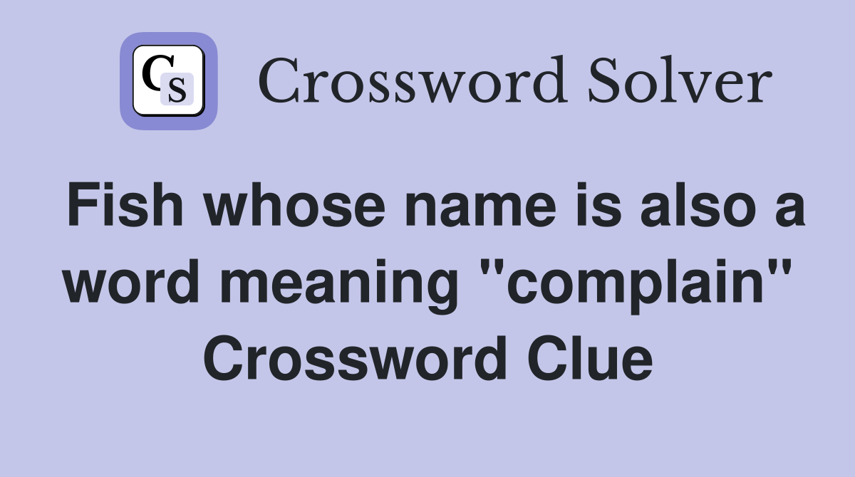 Fish whose name is also a word meaning "complain" Crossword Clue