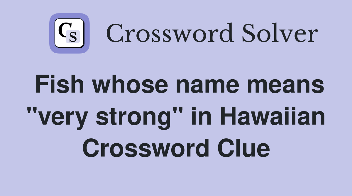 Fish whose name means "very strong" in Hawaiian Crossword Clue