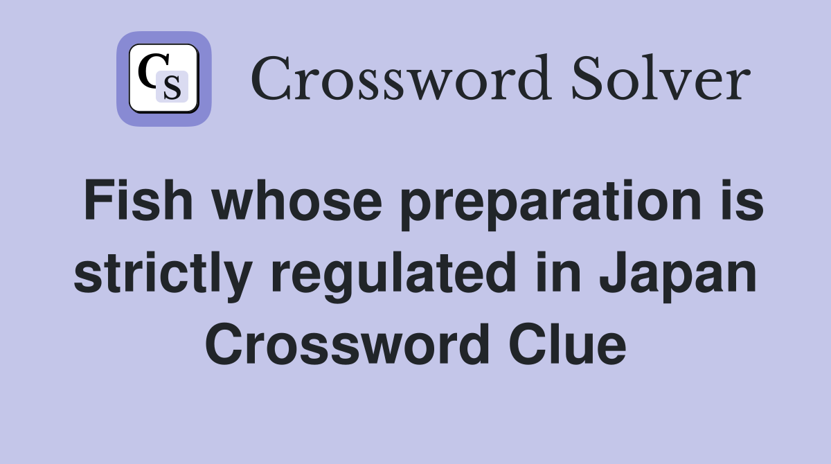 Fish whose preparation is strictly regulated in Japan Crossword Clue
