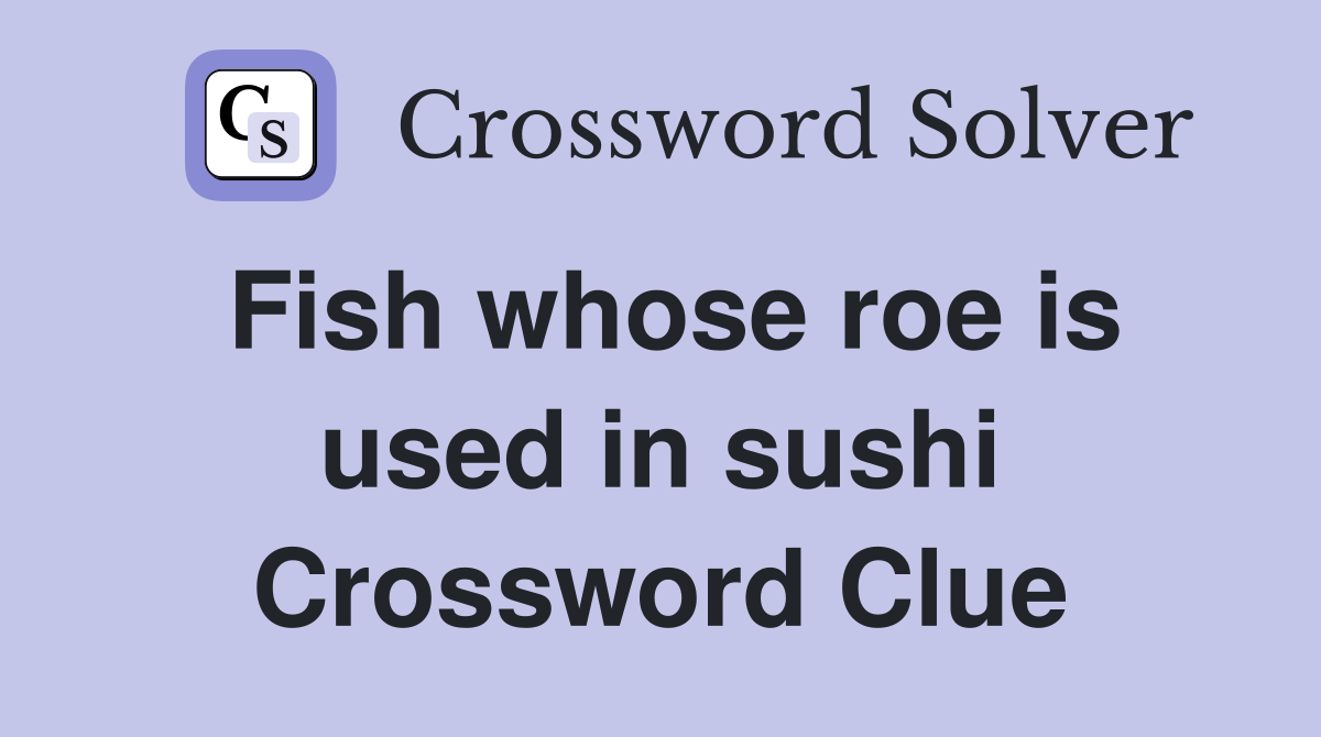 Fish whose roe is used in sushi Crossword Clue