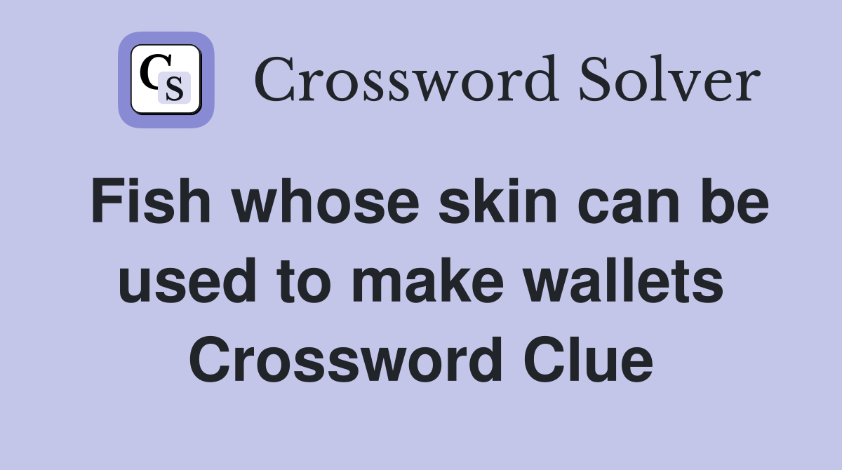 Fish whose skin can be used to make wallets Crossword Clue