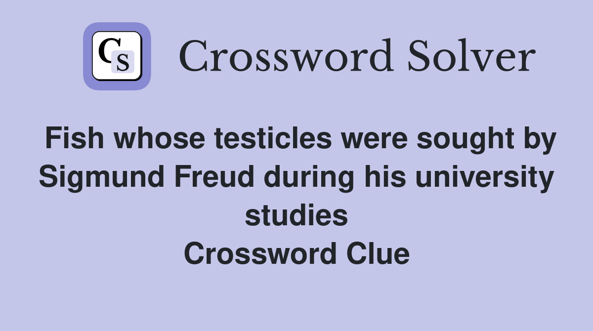 Fish whose testicles were sought by Sigmund Freud during his university studies Crossword Clue
