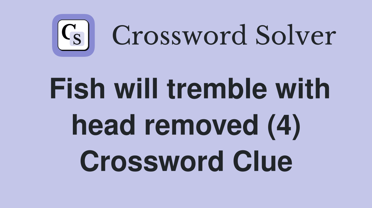 Fish will tremble with head removed (4) Crossword Clue