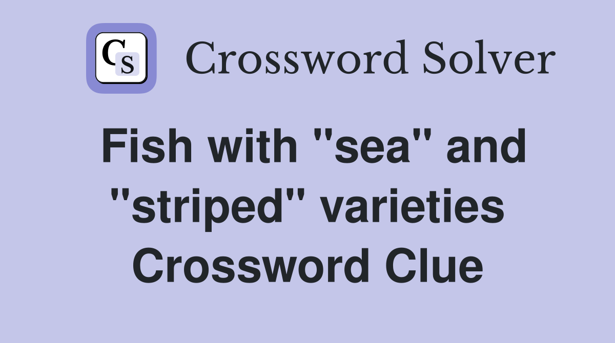Fish with "sea" and "striped" varieties Crossword Clue