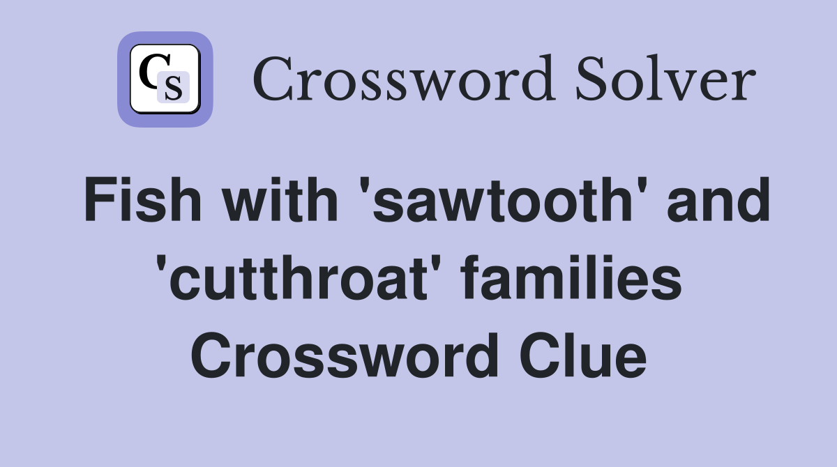 Fish with 'sawtooth' and 'cutthroat' families Crossword Clue