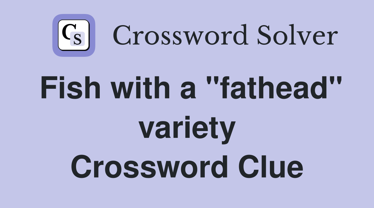 Fish with a "fathead" variety Crossword Clue