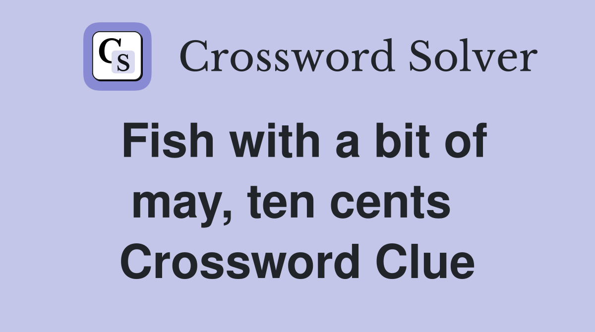 Fish with a bit of may, ten cents  Crossword Clue