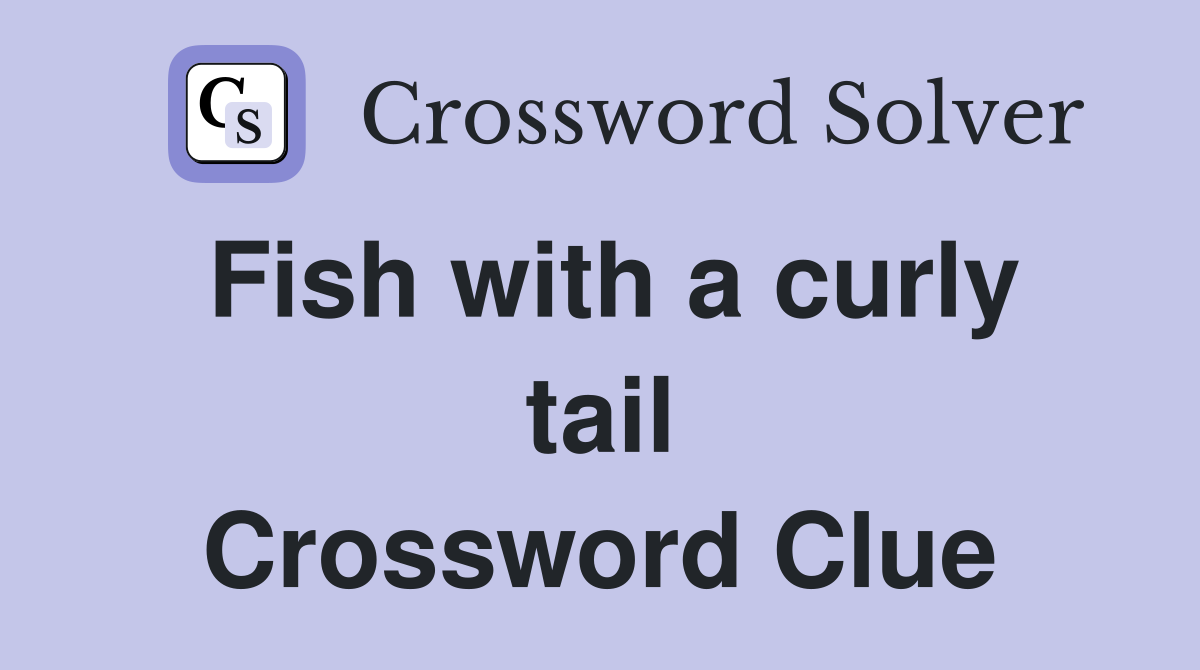 Fish with a curly tail Crossword Clue