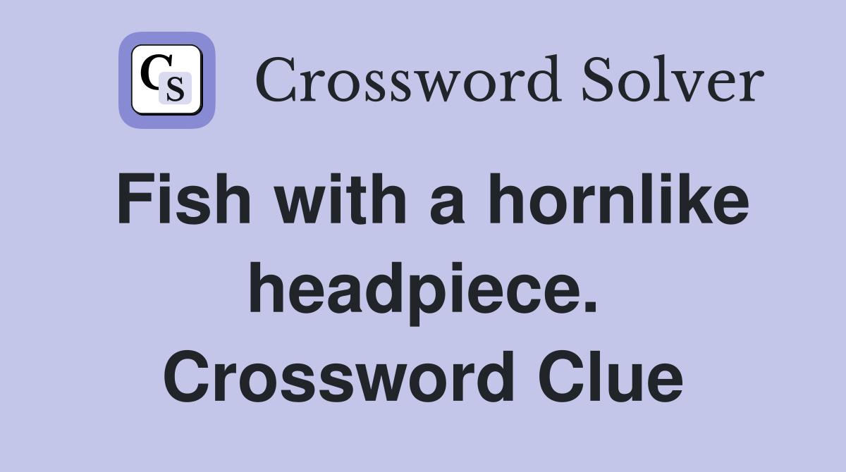 Fish with a hornlike headpiece. Crossword Clue