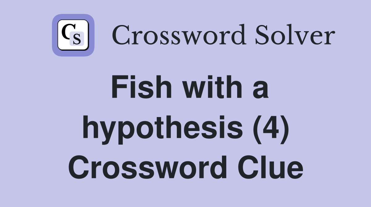 Fish with a hypothesis (4) Crossword Clue