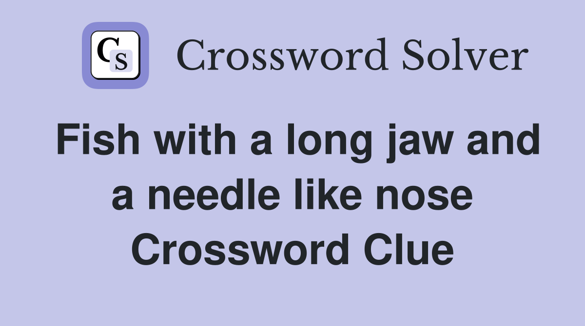Fish with a long jaw and a needle like nose Crossword Clue