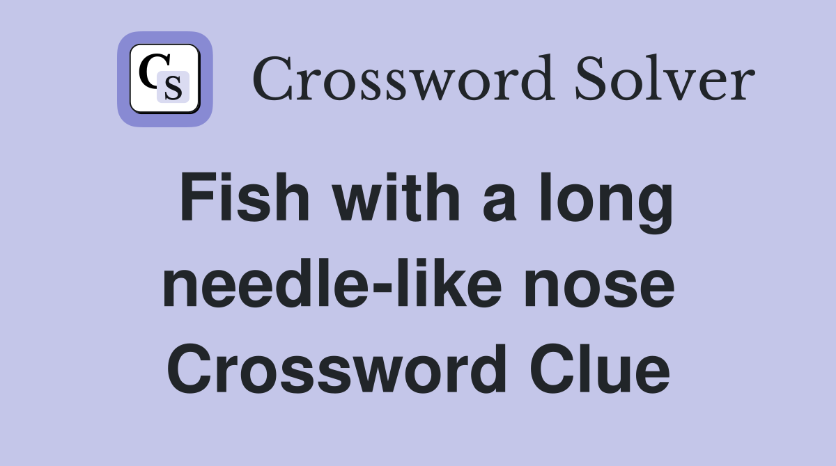 Fish with a long needle-like nose Crossword Clue