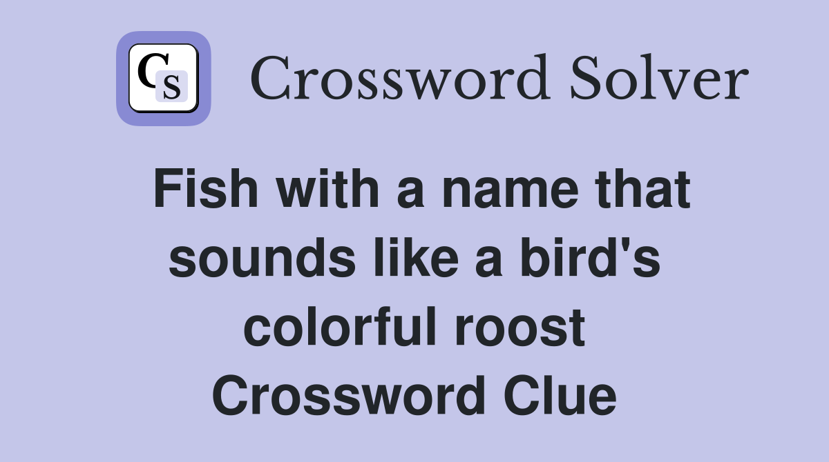 Fish with a name that sounds like a bird's colorful roost Crossword Clue