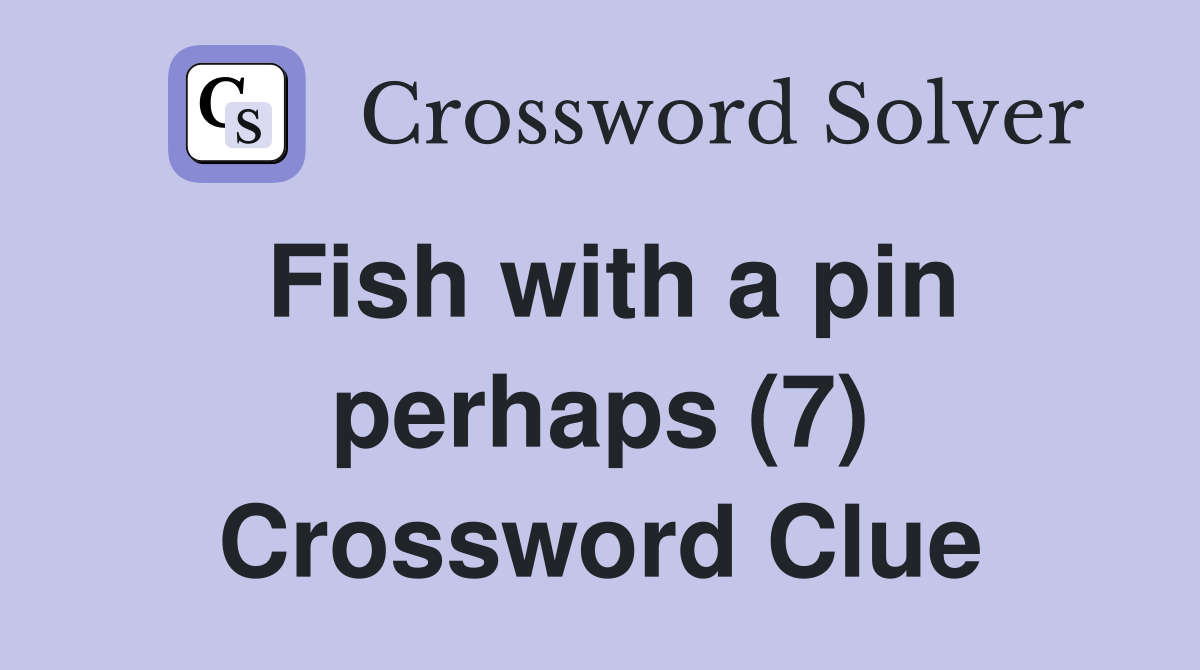 Fish with a pin perhaps (7) Crossword Clue