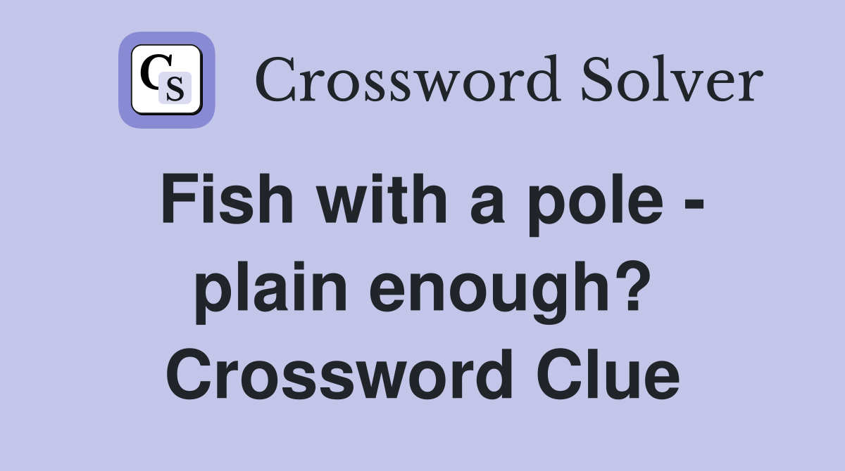 Fish with a pole - plain enough? Crossword Clue