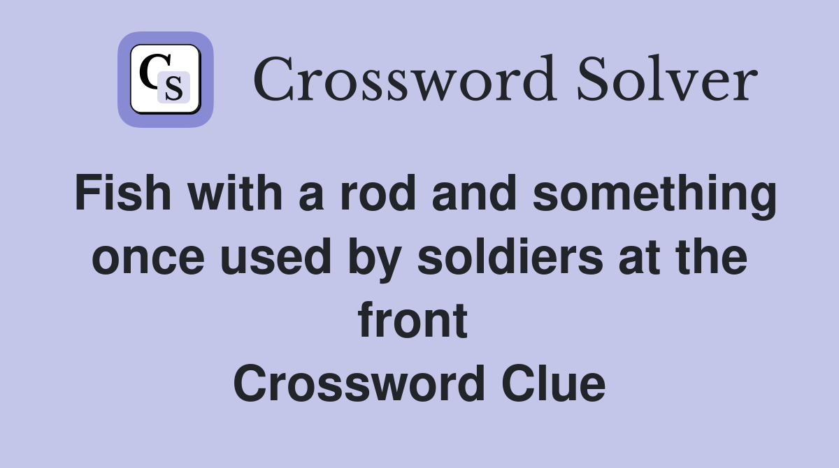 Fish with a rod and something once used by soldiers at the front  Crossword Clue
