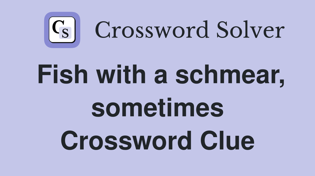 Fish with a schmear, sometimes Crossword Clue