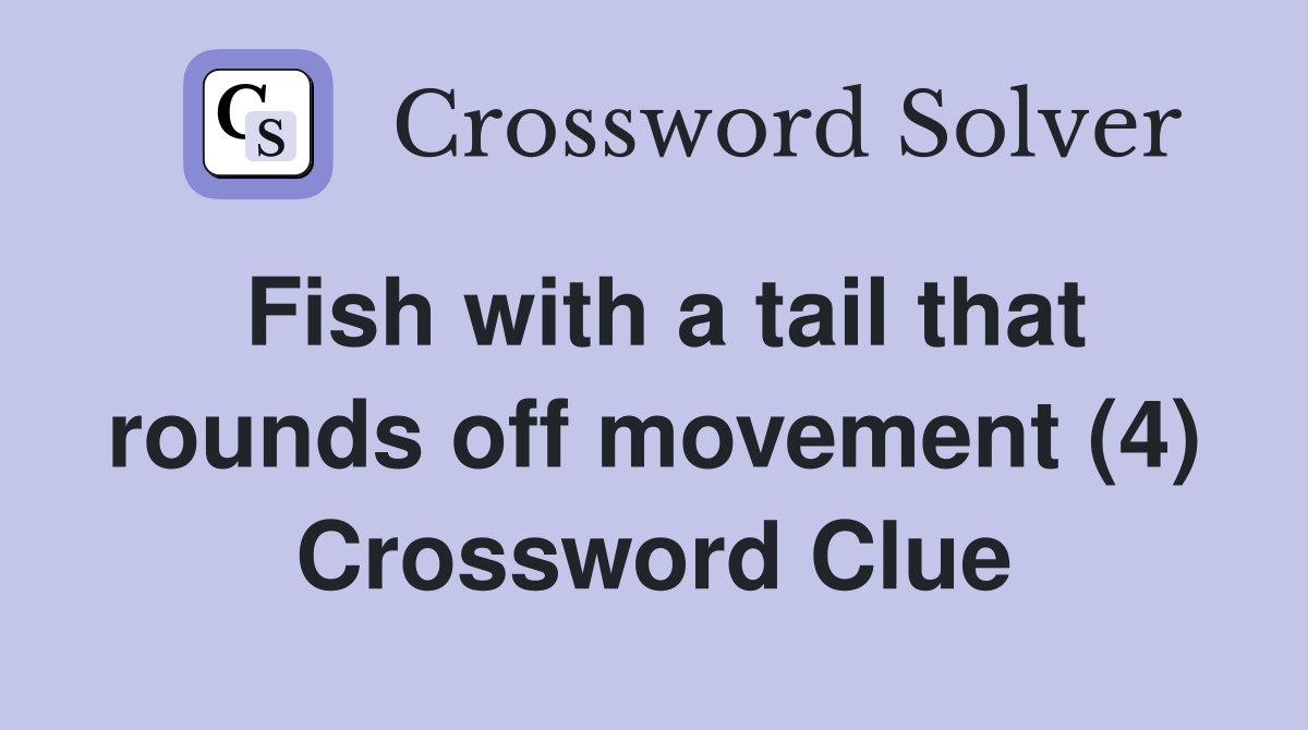Fish with a tail that rounds off movement (4) Crossword Clue