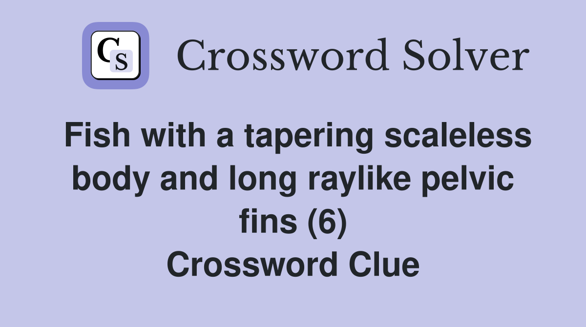 Fish with a tapering scaleless body and long raylike pelvic fins (6) Crossword Clue