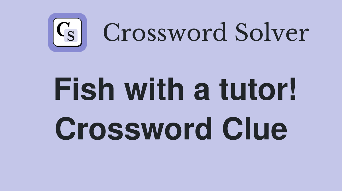 Fish with a tutor! Crossword Clue