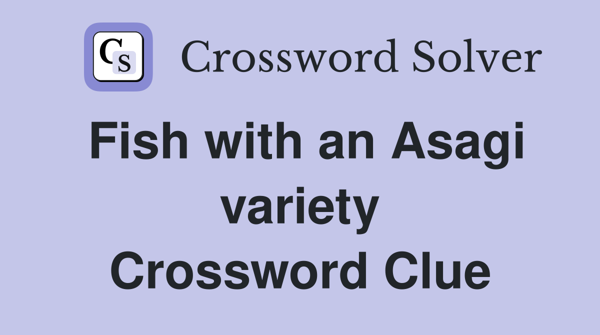 Fish with an Asagi variety Crossword Clue