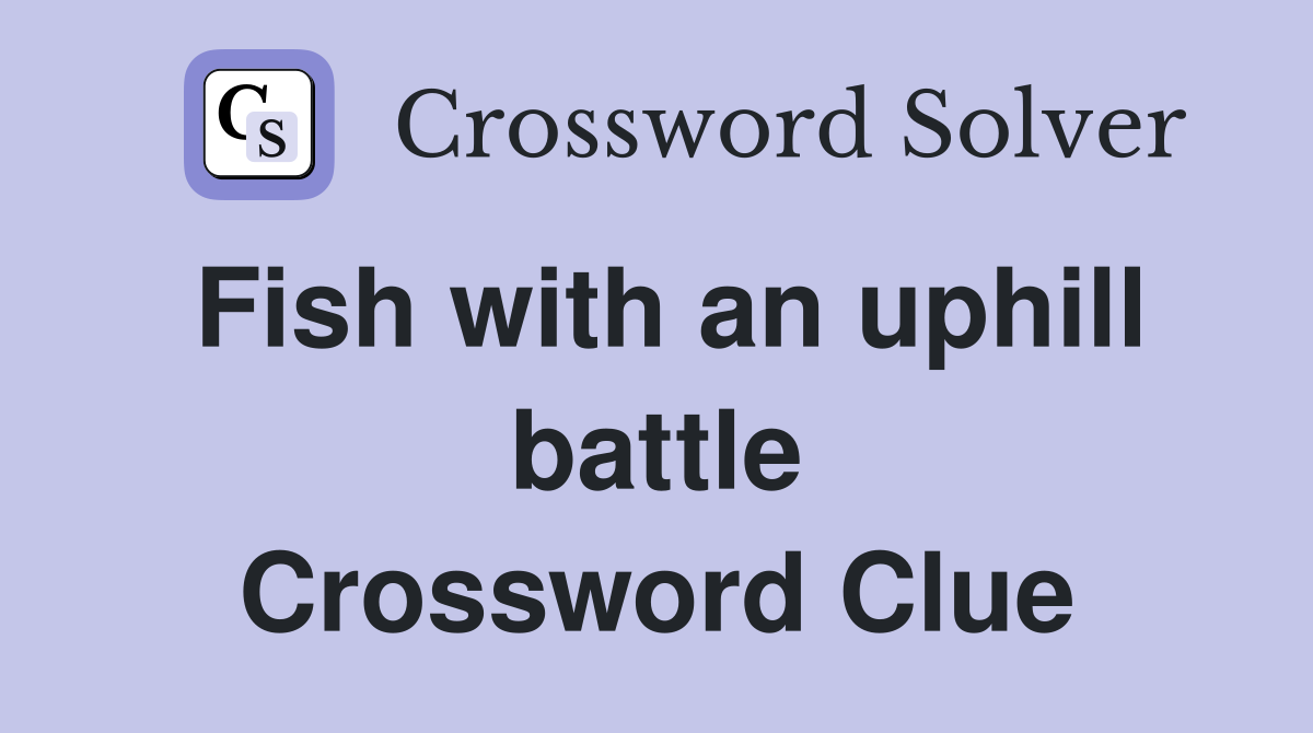 Fish with an uphill battle Crossword Clue