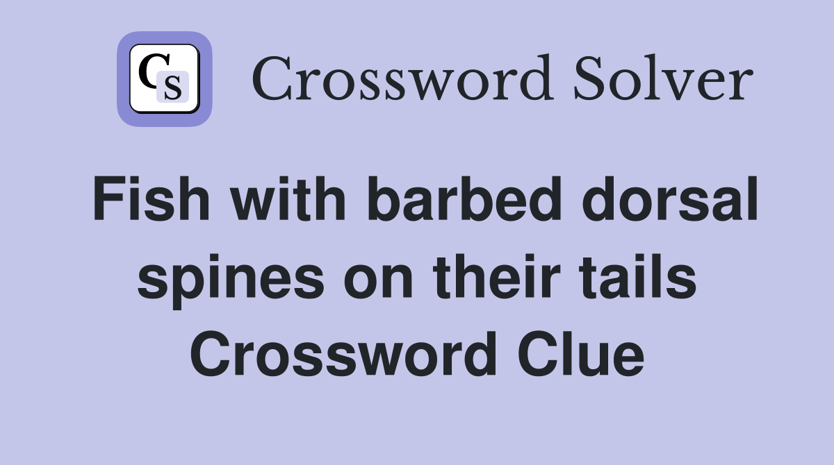 Fish with barbed dorsal spines on their tails Crossword Clue