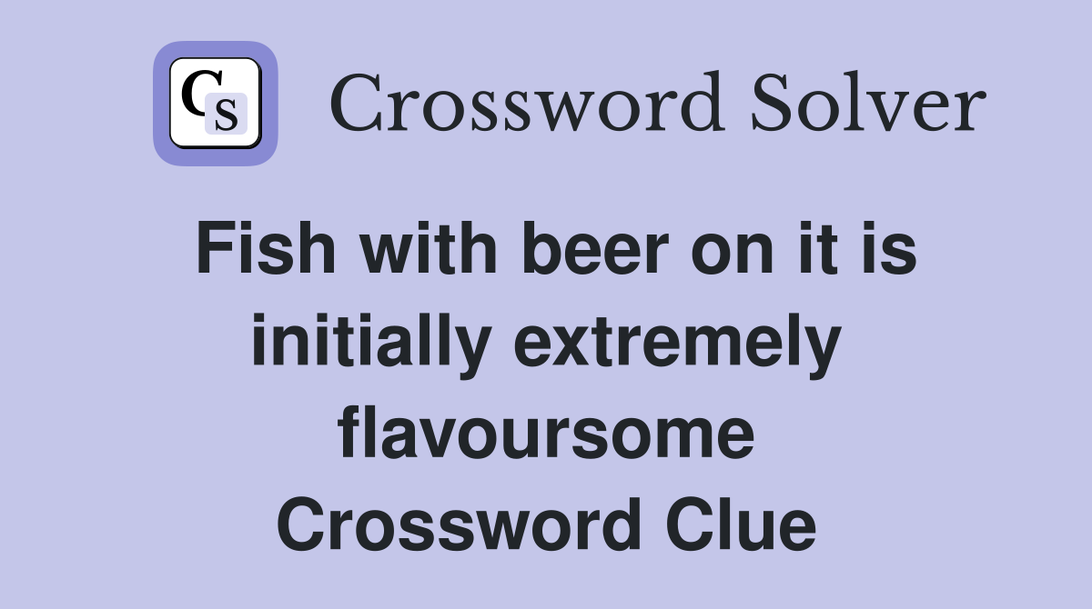 Fish with beer on it is initially extremely flavoursome Crossword Clue