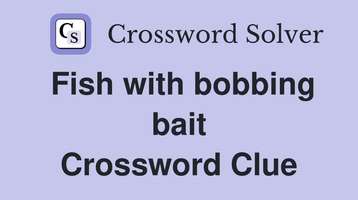 Fish with bobbing bait Crossword Clue