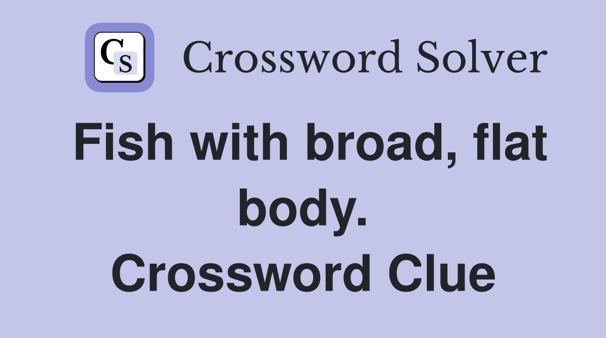 Fish with broad, flat body. Crossword Clue