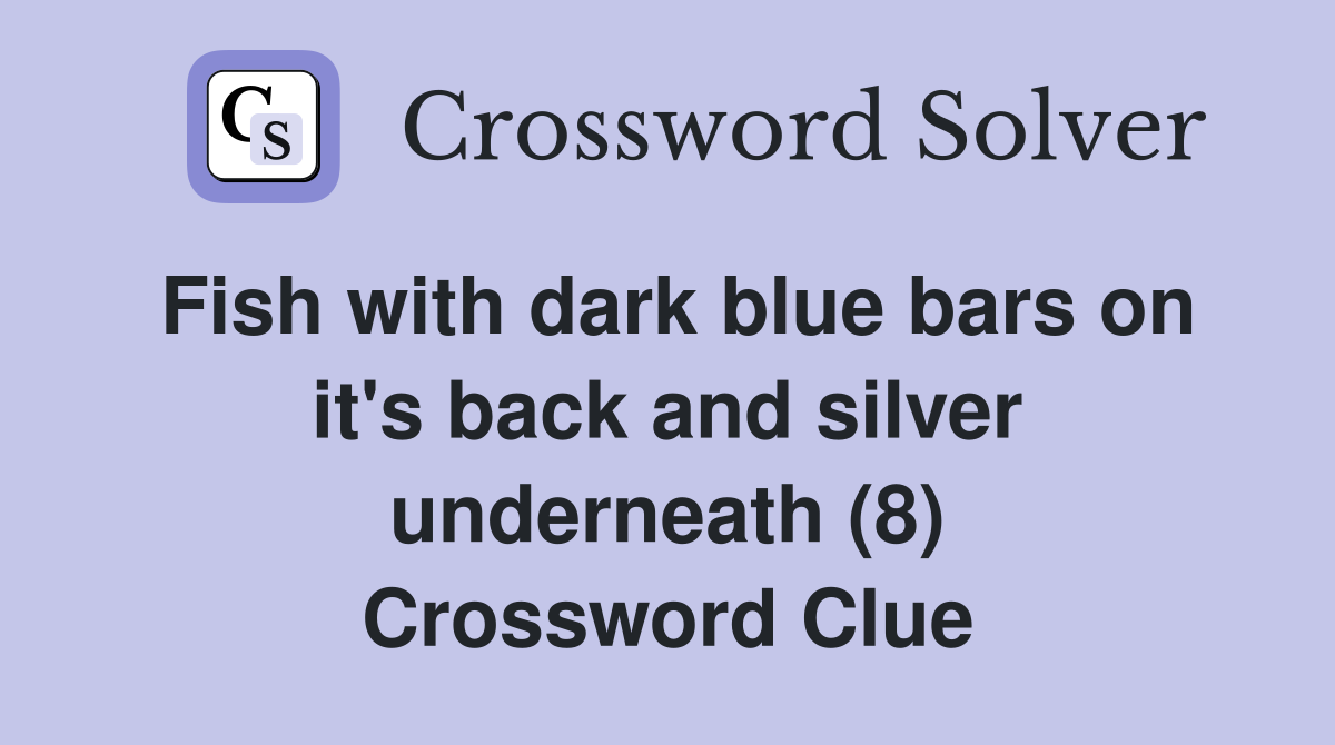 Fish with dark blue bars on it's back and silver underneath (8) Crossword Clue