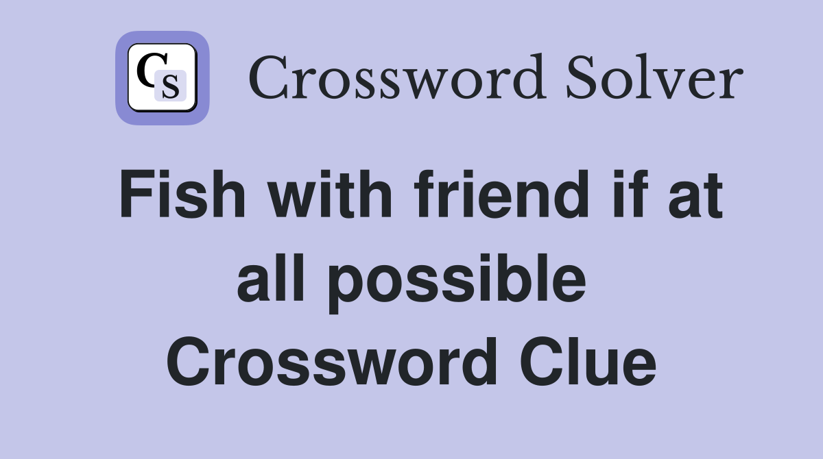 Fish with friend if at all possible Crossword Clue